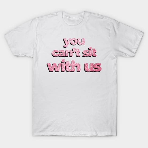 Mean Girls quote You can't sit with me glitters T-Shirt by Sara Vissante